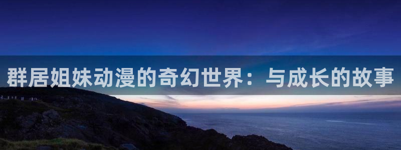 艳母樱花动漫在线观看：群居姐妹动漫的奇幻世界：与成长的故事